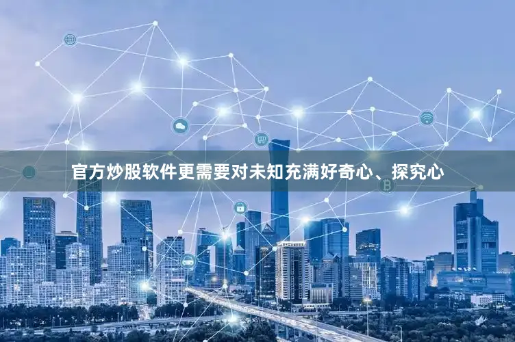 官方炒股软件更需要对未知充满好奇心、探究心
