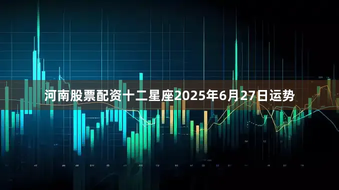 河南股票配资十二星座2025年6月27日运势