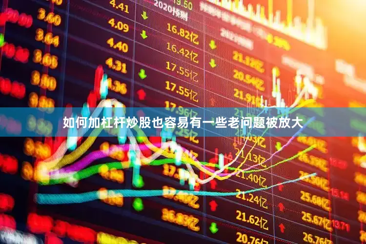 如何加杠杆炒股也容易有一些老问题被放大