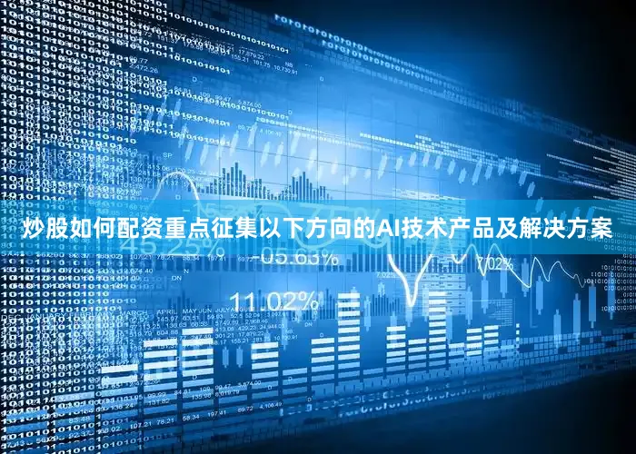 炒股如何配资重点征集以下方向的AI技术产品及解决方案