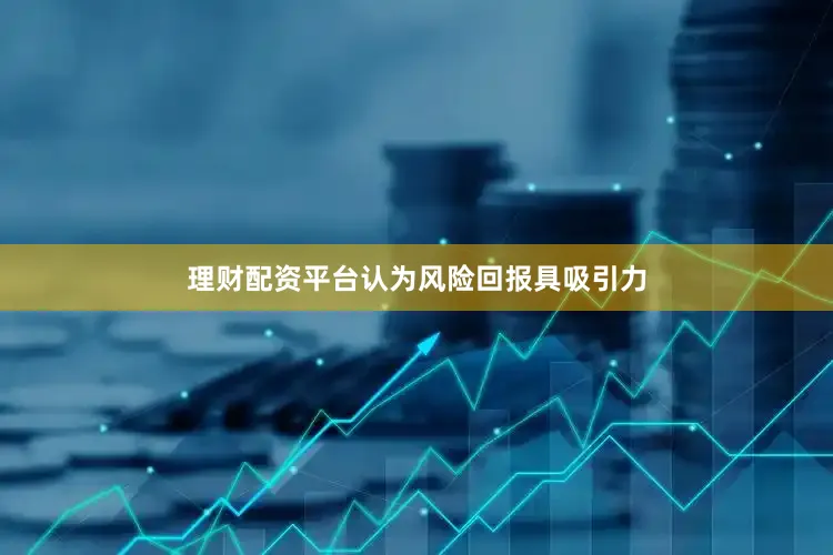 理财配资平台认为风险回报具吸引力