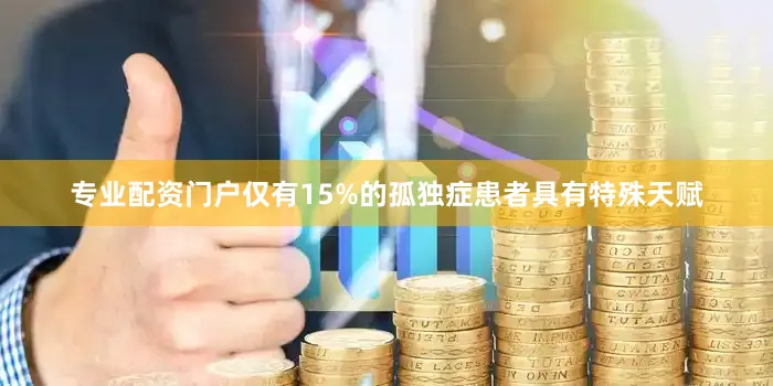 专业配资门户仅有15%的孤独症患者具有特殊天赋