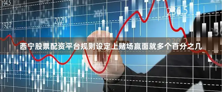 西宁股票配资平台规则设定上赌场赢面就多个百分之几