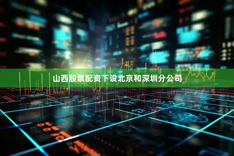 山西股票配资下设北京和深圳分公司