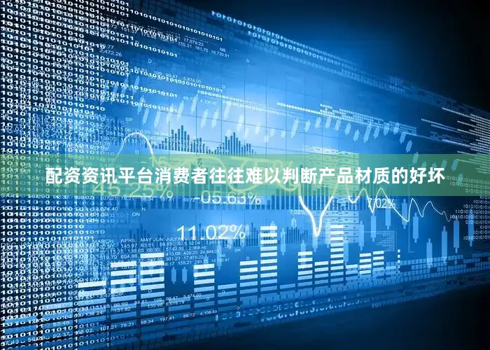配资资讯平台消费者往往难以判断产品材质的好坏