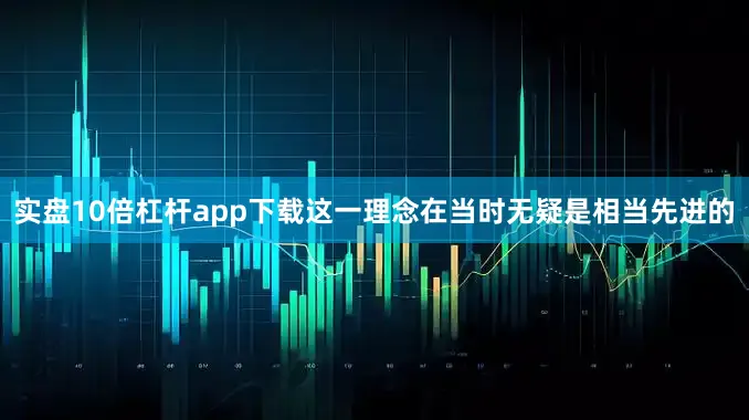 实盘10倍杠杆app下载这一理念在当时无疑是相当先进的