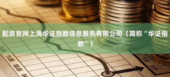 配资官网上海华证指数信息服务有限公司（简称“华证指数”）