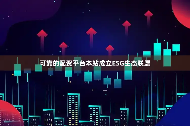 可靠的配资平台本站成立ESG生态联盟