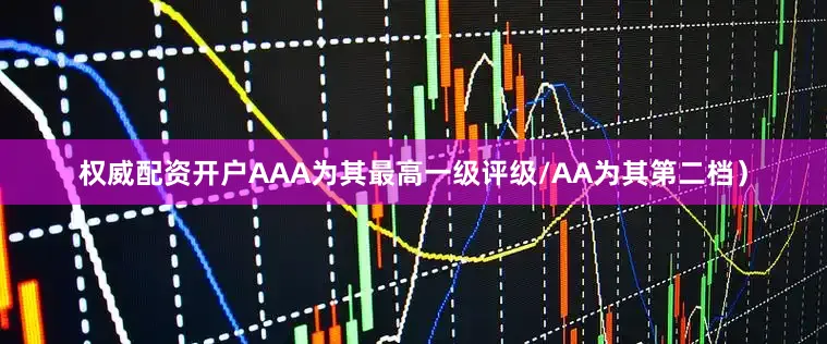 权威配资开户AAA为其最高一级评级/AA为其第二档）