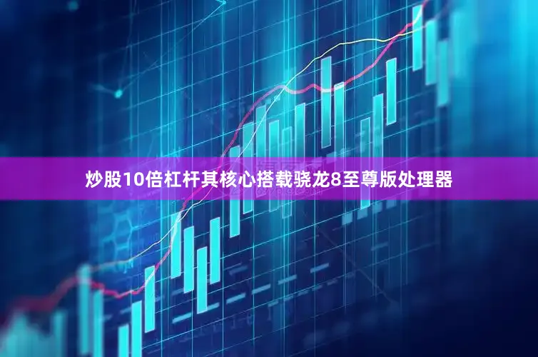 炒股10倍杠杆其核心搭载骁龙8至尊版处理器