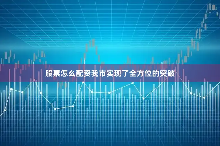股票怎么配资我市实现了全方位的突破