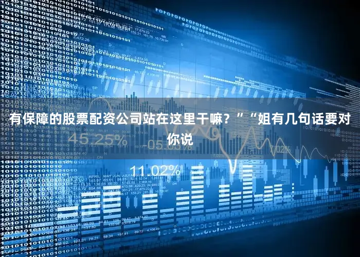 有保障的股票配资公司站在这里干嘛？”“姐有几句话要对你说