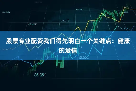 股票专业配资我们得先明白一个关键点：健康的爱情