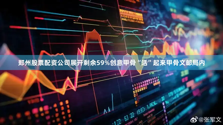 郑州股票配资公司展开剩余59%创意甲骨“活”起来甲骨文邮局内