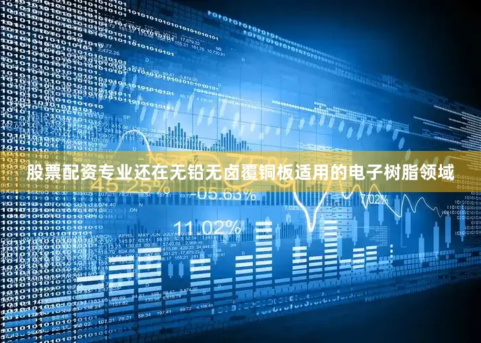 股票配资专业还在无铅无卤覆铜板适用的电子树脂领域