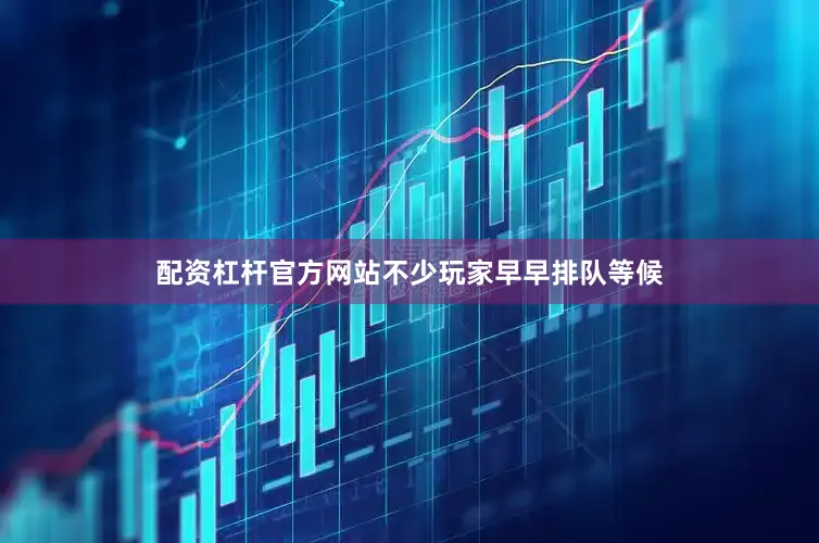 配资杠杆官方网站不少玩家早早排队等候