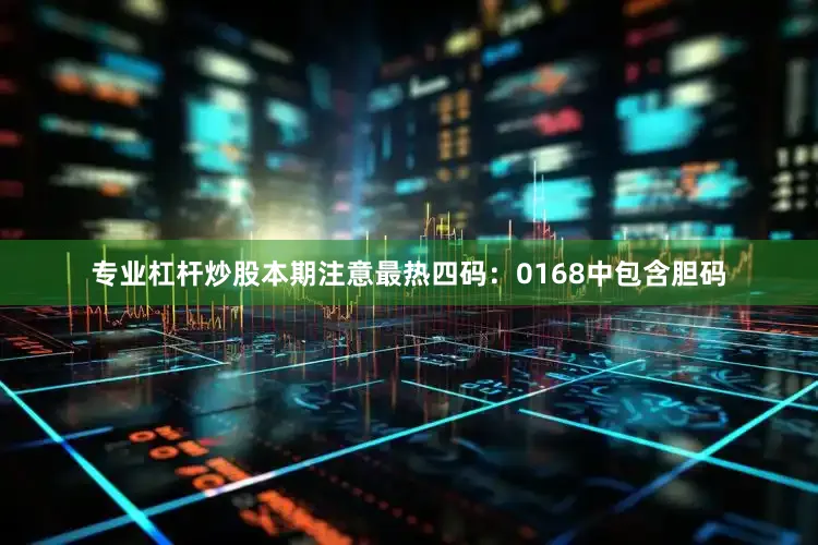 专业杠杆炒股本期注意最热四码：0168中包含胆码