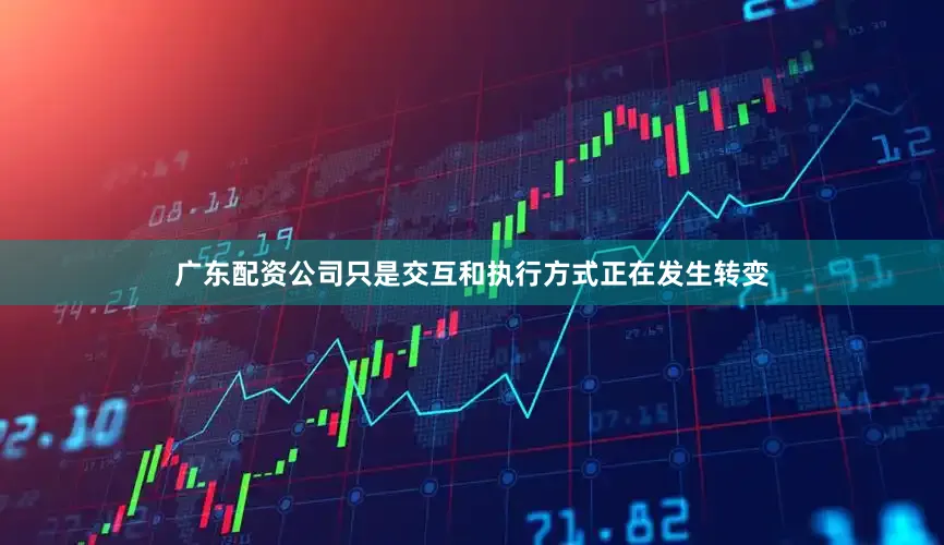 广东配资公司只是交互和执行方式正在发生转变