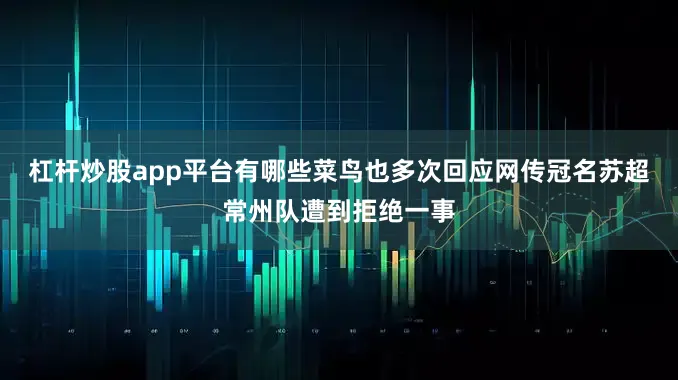 杠杆炒股app平台有哪些菜鸟也多次回应网传冠名苏超常州队遭到拒绝一事