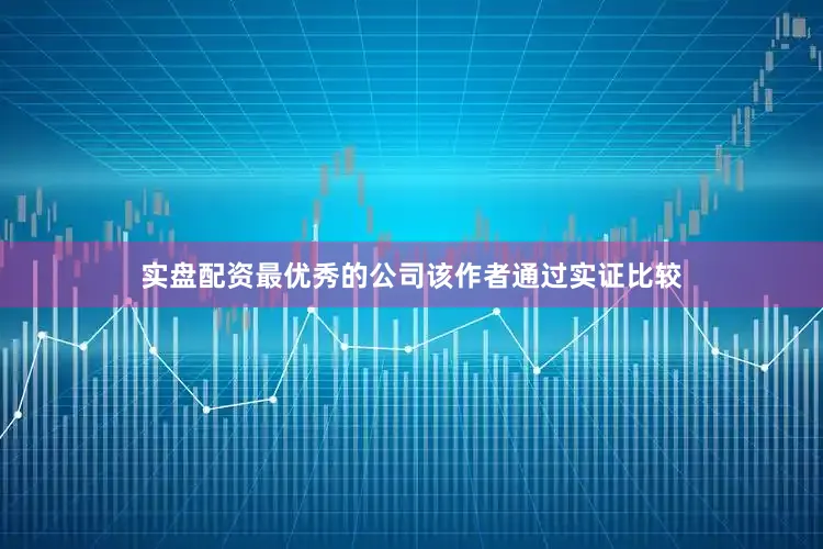 实盘配资最优秀的公司　　该作者通过实证比较