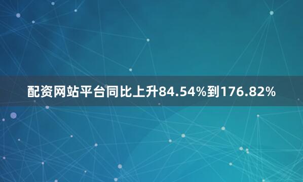 配资网站平台同比上升84.54%到176.82%