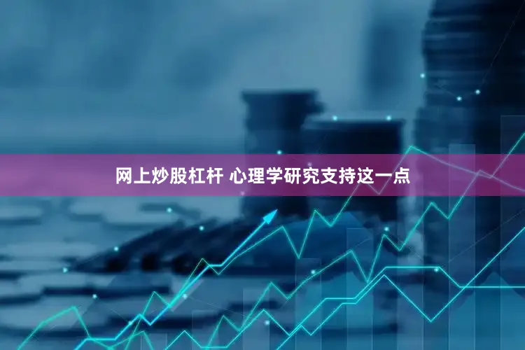 网上炒股杠杆 心理学研究支持这一点