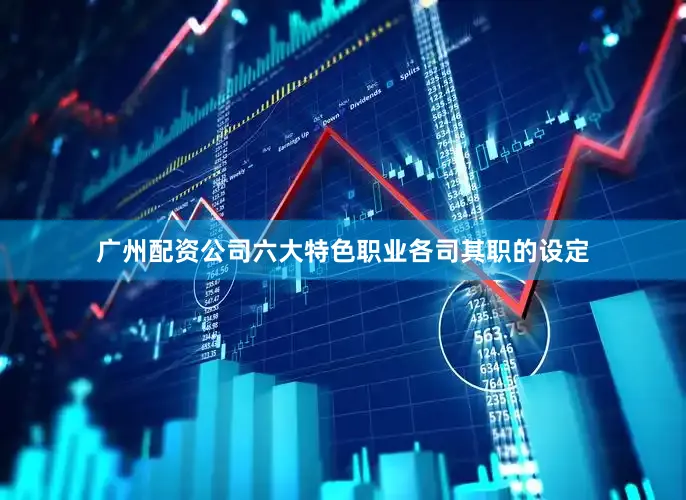 广州配资公司六大特色职业各司其职的设定
