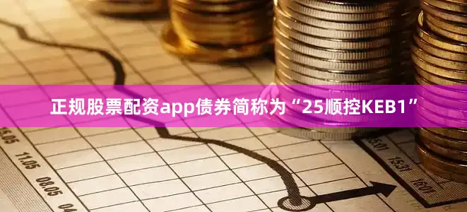 正规股票配资app债券简称为“25顺控KEB1”