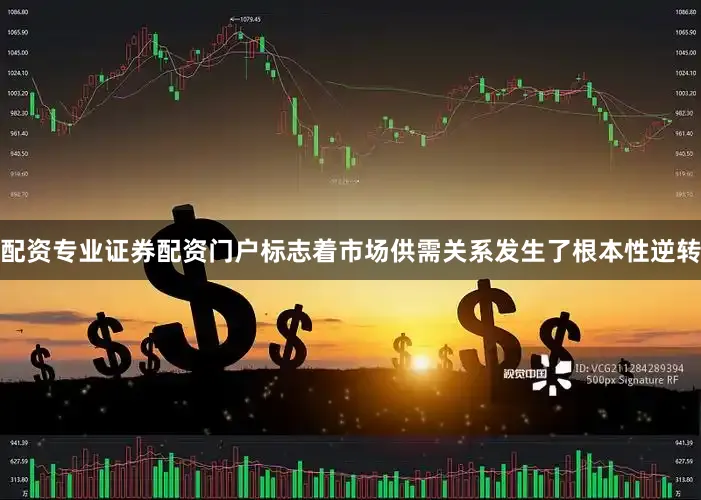 配资专业证券配资门户标志着市场供需关系发生了根本性逆转