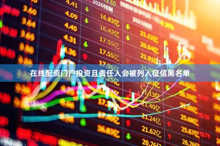 在线配资门户投资且责任人会被列入征信黑名单