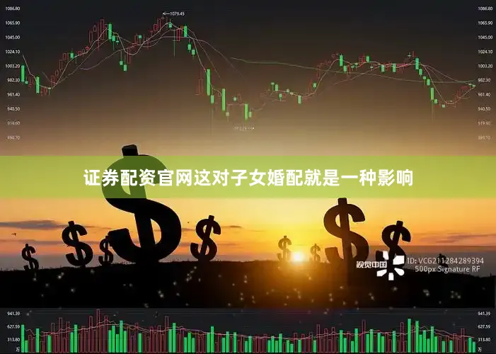 证券配资官网这对子女婚配就是一种影响
