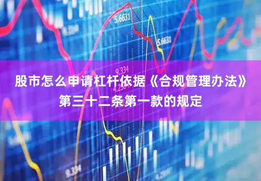 股市怎么申请杠杆依据《合规管理办法》第三十二条第一款的规定