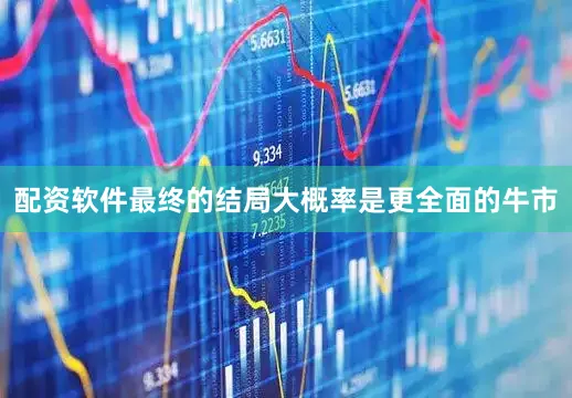 配资软件最终的结局大概率是更全面的牛市