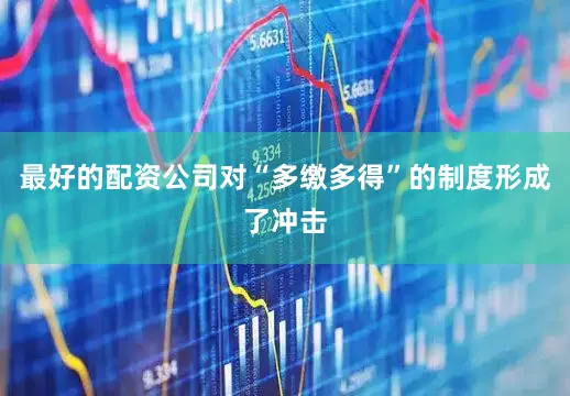 最好的配资公司对“多缴多得”的制度形成了冲击