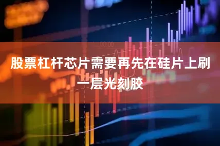 股票杠杆芯片需要再先在硅片上刷一层光刻胶