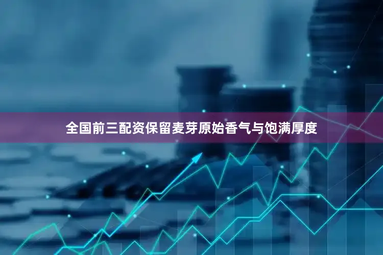 全国前三配资保留麦芽原始香气与饱满厚度