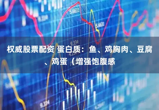 权威股票配资 蛋白质：鱼、鸡胸肉、豆腐、鸡蛋（增强饱腹感