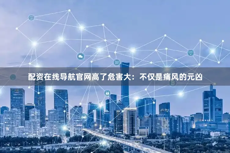 配资在线导航官网高了危害大：不仅是痛风的元凶