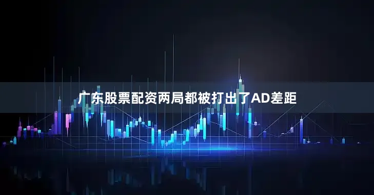 广东股票配资两局都被打出了AD差距