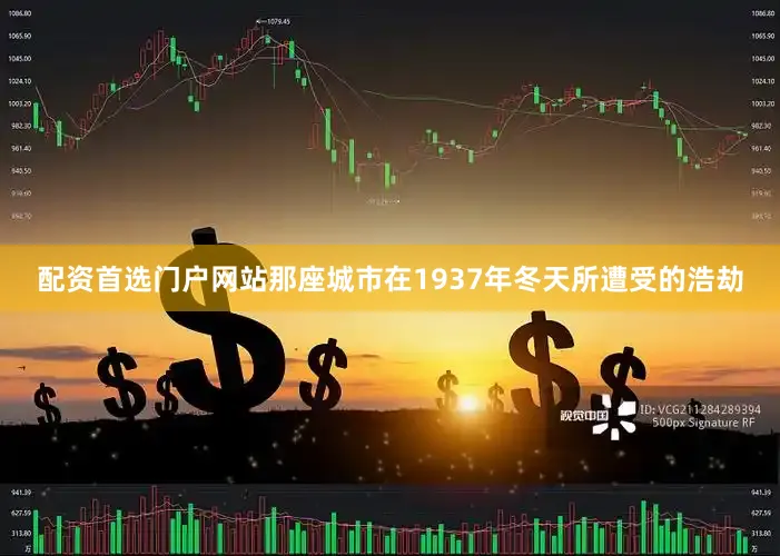 配资首选门户网站那座城市在1937年冬天所遭受的浩劫