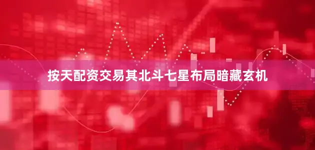 按天配资交易其北斗七星布局暗藏玄机