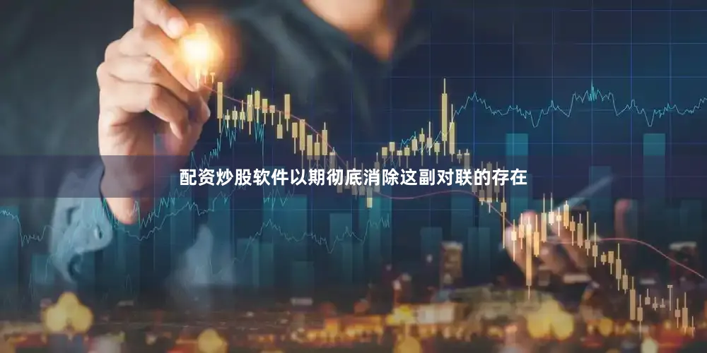 配资炒股软件以期彻底消除这副对联的存在