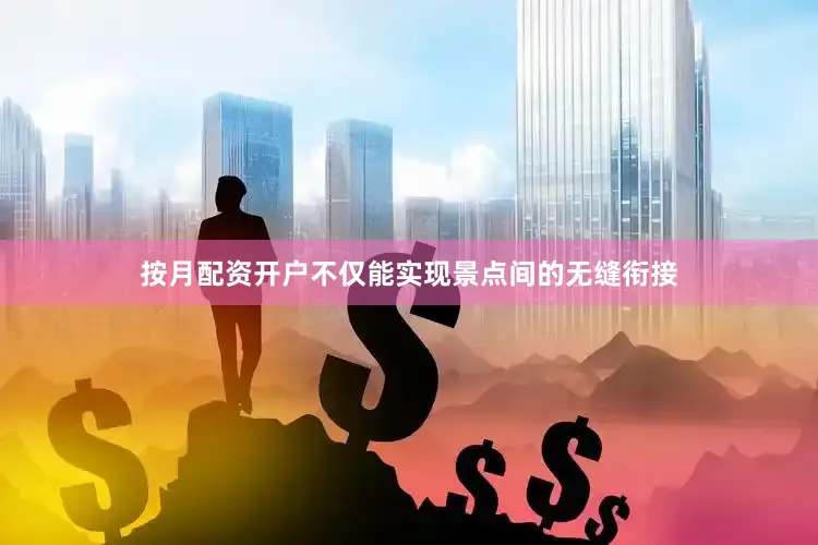 按月配资开户不仅能实现景点间的无缝衔接