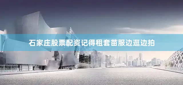 石家庄股票配资记得租套苗服边逛边拍