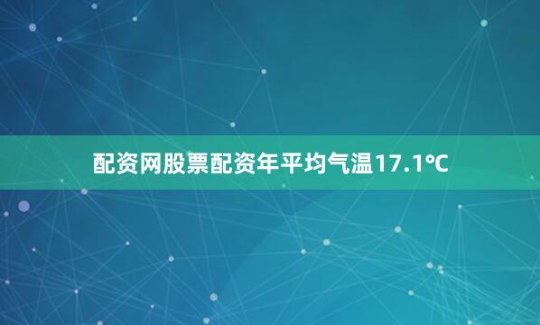 配资网股票配资年平均气温17.1℃
