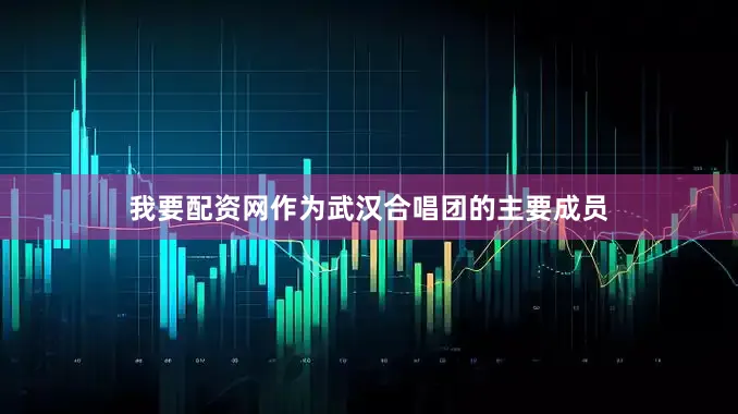 我要配资网作为武汉合唱团的主要成员