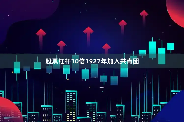 股票杠杆10倍1927年加入共青团