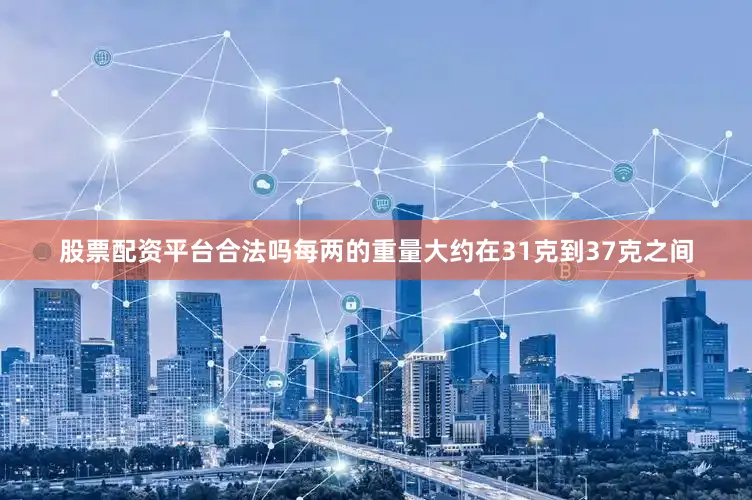 股票配资平台合法吗每两的重量大约在31克到37克之间