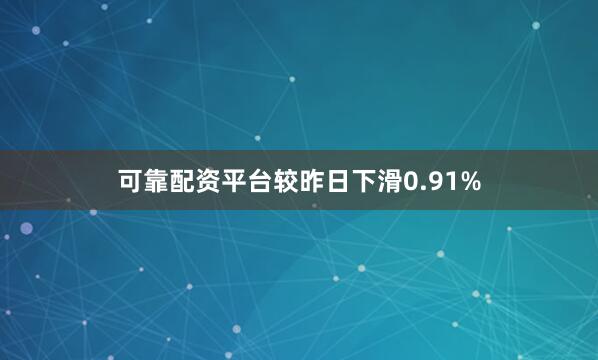 可靠配资平台较昨日下滑0.91%