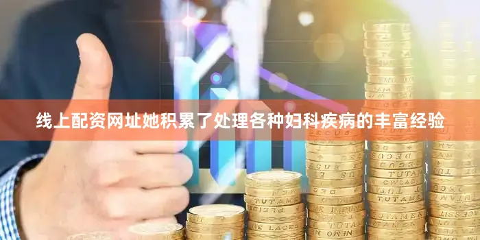 线上配资网址她积累了处理各种妇科疾病的丰富经验